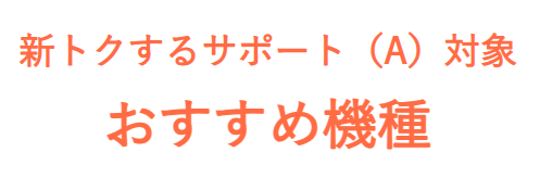 新トクするサポート（A）おすすめ機種