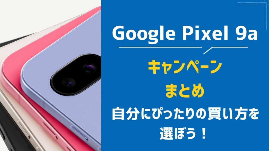 7月更新】Google Pixel 9aの投げ売りキャンペーン値下げ情報・安く買う